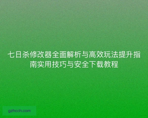 七日杀修改器全面解析与高效玩法提升指南实用技巧与安全下载教程