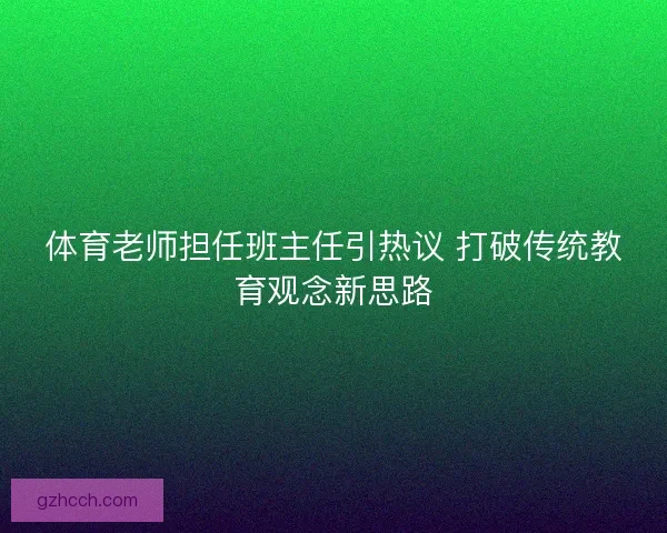 体育老师担任班主任引热议 打破传统教育观念新思路