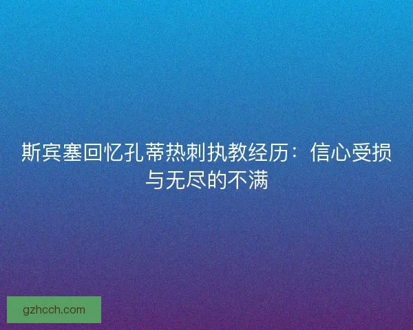 斯宾塞回忆孔蒂热刺执教经历：信心受损与无尽的不满